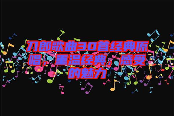 刀郎歌曲30首經(jīng)典原唱，重溫經(jīng)典，感受的魅力
