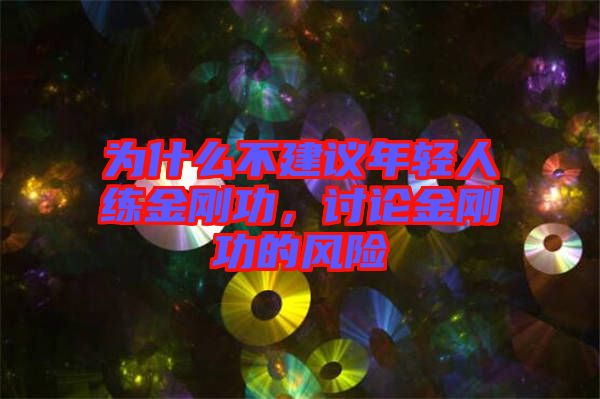 為什么不建議年輕人練金剛功，討論金剛功的風(fēng)險(xiǎn)