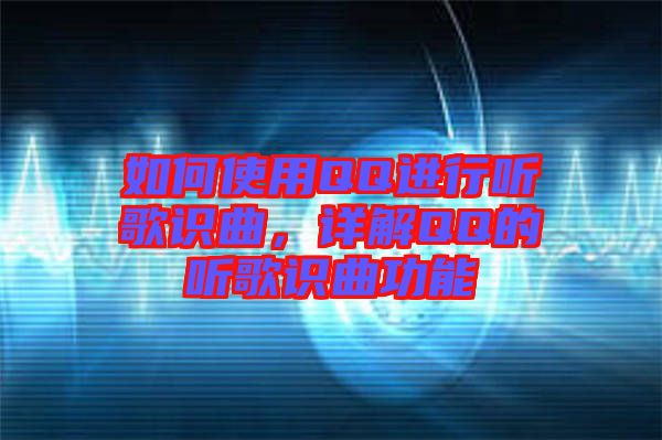 如何使用QQ進行聽歌識曲，詳解QQ的聽歌識曲功能
