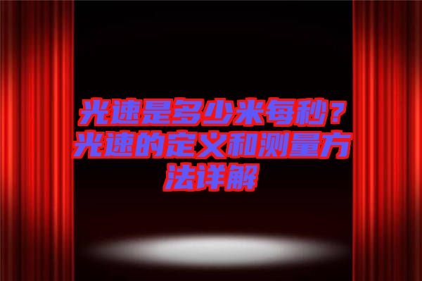光速是多少米每秒？光速的定義和測(cè)量方法詳解