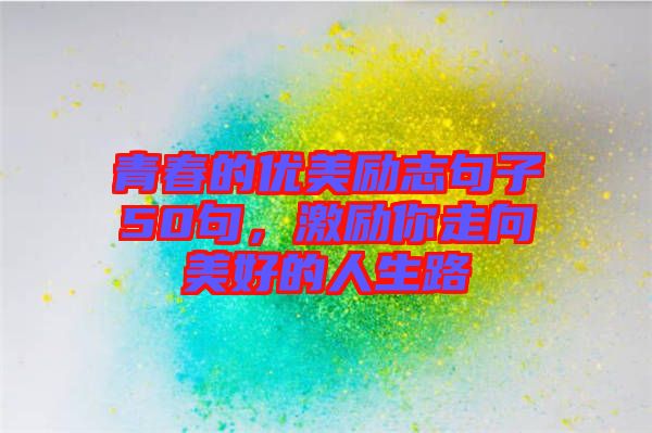青春的優(yōu)美勵(lì)志句子50句，激勵(lì)你走向美好的人生路