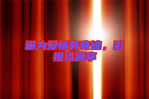 因為愛情有奇跡，影視資源享