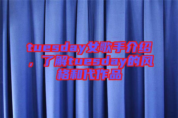 tuesday女歌手介紹，了解tuesday的風格和代作品