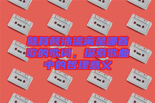 就算顛沛流離是哪首歌的歌詞，探索歌曲中的哲理意義