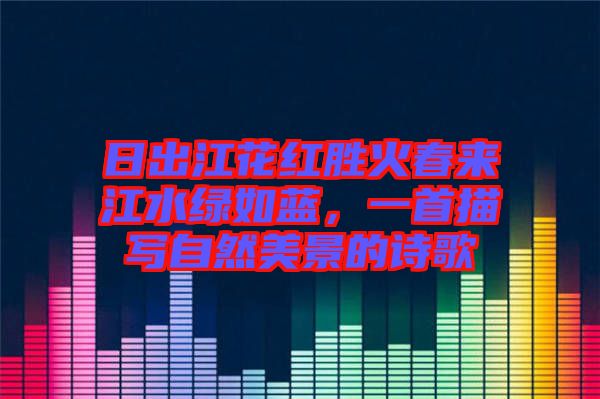日出江花紅勝火春來江水綠如藍(lán)，一首描寫自然美景的詩(shī)歌