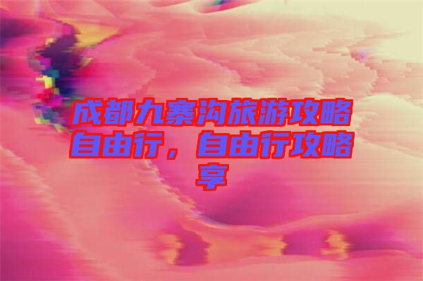 成都九寨溝旅游攻略自由行，自由行攻略享