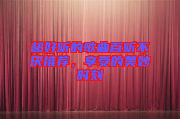 超好聽的歌曲百聽不厭推薦，享受的美妙時(shí)刻