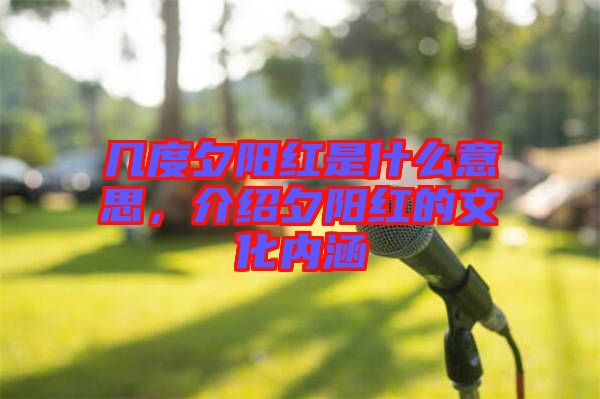 幾度夕陽(yáng)紅是什么意思，介紹夕陽(yáng)紅的文化內(nèi)涵