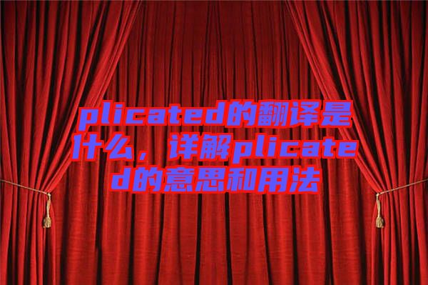 plicated的翻譯是什么，詳解plicated的意思和用法
