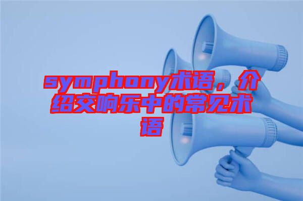 symphony術(shù)語(yǔ)，介紹交響樂中的常見術(shù)語(yǔ)
