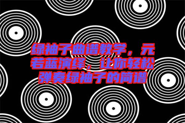 綠袖子曲譜教學(xué)，元若藍(lán)演繹，讓你輕松彈奏綠袖子的簡譜