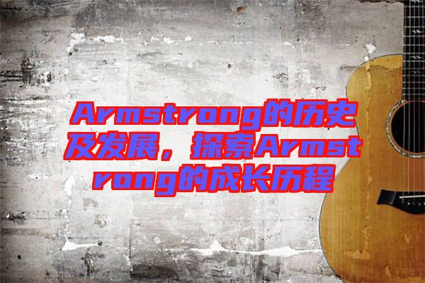 Armstrong的歷史及發(fā)展，探索Armstrong的成長歷程