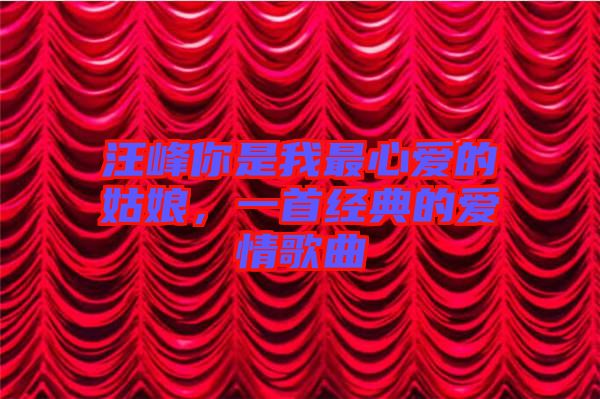 汪峰你是我最心愛的姑娘，一首經典的愛情歌曲