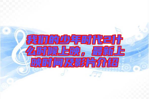我們的少年時(shí)代2什么時(shí)候上映，最新上映時(shí)間及影片介紹