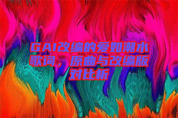 GAI改編的愛如潮水歌詞，原曲與改編版對比析