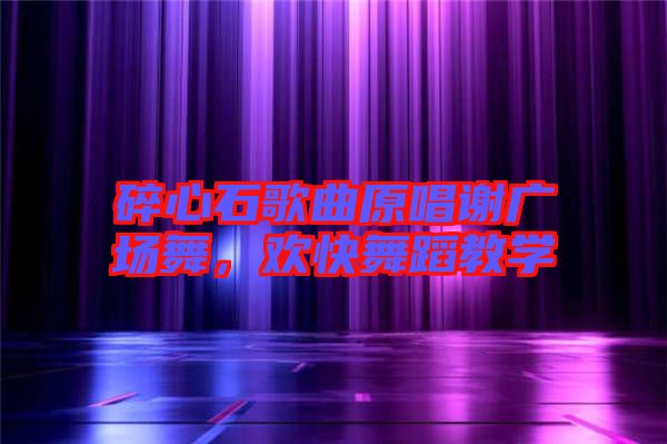 碎心石歌曲原唱謝廣場舞，歡快舞蹈教學