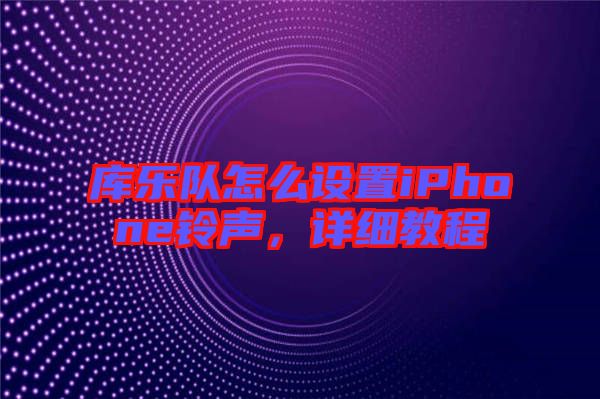 庫樂隊怎么設(shè)置iPhone鈴聲，詳細(xì)教程