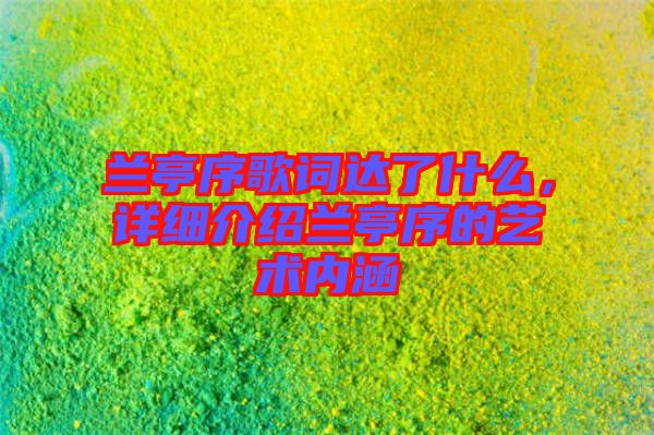 蘭亭序歌詞達了什么，詳細介紹蘭亭序的藝術(shù)內(nèi)涵