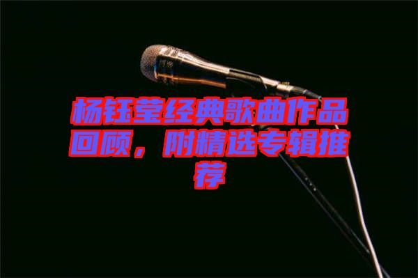楊鈺瑩經(jīng)典歌曲作品回顧，附精選專輯推薦