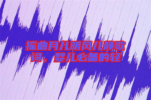 搖曲月兒明風(fēng)兒靜歌詞，嬰兒必備的輕