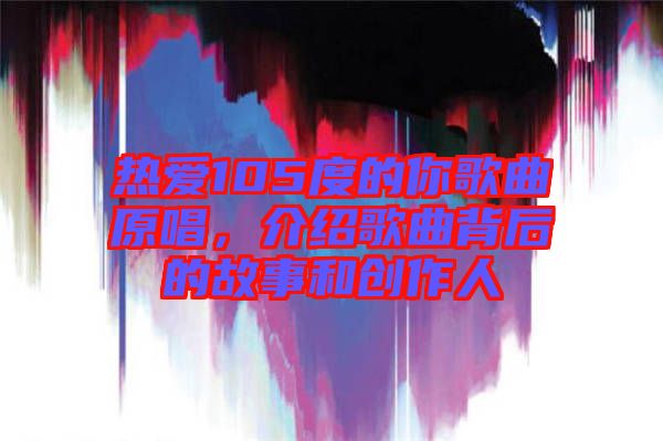 熱愛105度的你歌曲原唱，介紹歌曲背后的故事和創(chuàng)作人