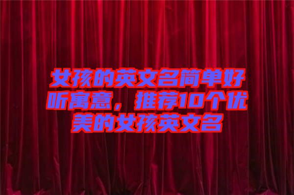 女孩的英文名簡單好聽寓意，推薦10個(gè)優(yōu)美的女孩英文名