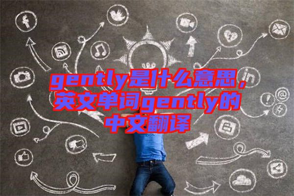 gently是什么意思，英文單詞gently的中文翻譯