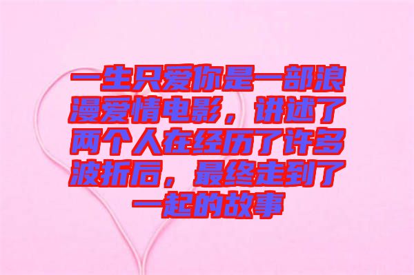 一生只愛你是一部浪漫愛情電影，講述了兩個人在經(jīng)歷了許多波折后，最終走到了一起的故事