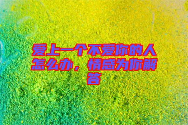 愛上一個不愛你的人怎么辦，情感為你解答