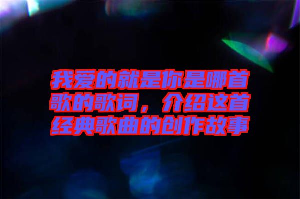 我愛的就是你是哪首歌的歌詞，介紹這首經典歌曲的創(chuàng)作故事