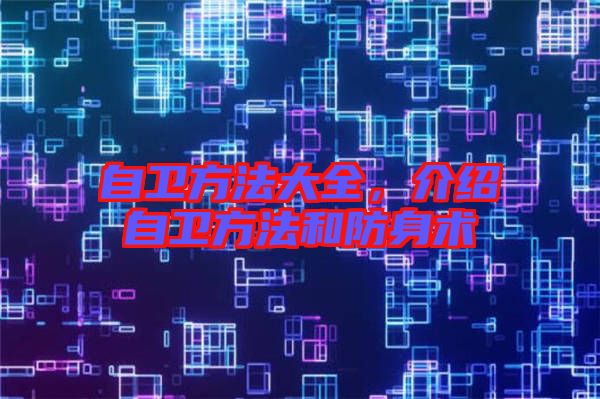 自衛(wèi)方法大全，介紹自衛(wèi)方法和防身術(shù)