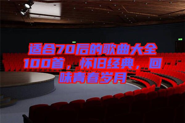 適合70后的歌曲大全100首，懷舊經(jīng)典，回味青春歲月