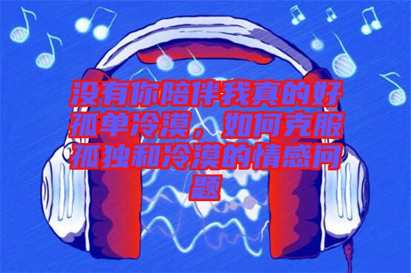 沒有你陪伴我真的好孤單冷漠，如何克服孤獨(dú)和冷漠的情感問題