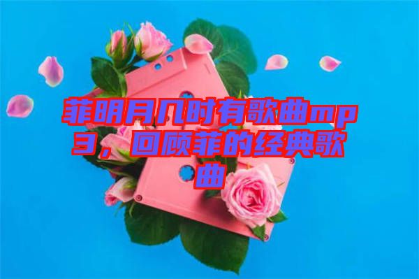 菲明月幾時(shí)有歌曲mp3，回顧菲的經(jīng)典歌曲