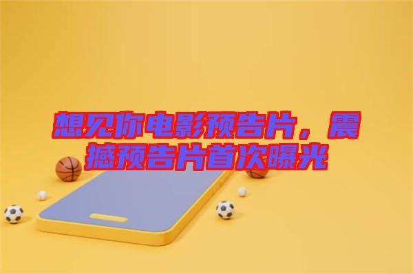 想見你電影預(yù)告片，震撼預(yù)告片首次曝光