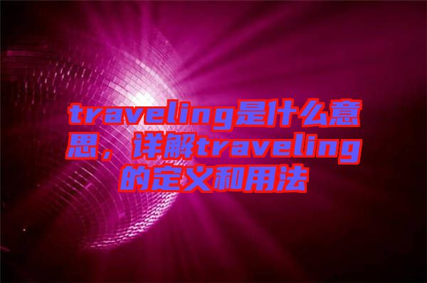 traveling是什么意思，詳解traveling的定義和用法