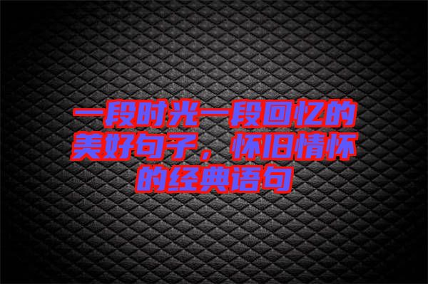 一段時(shí)光一段回憶的美好句子，懷舊情懷的經(jīng)典語(yǔ)句