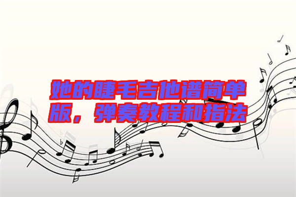 她的睫毛吉他譜簡單版，彈奏教程和指法