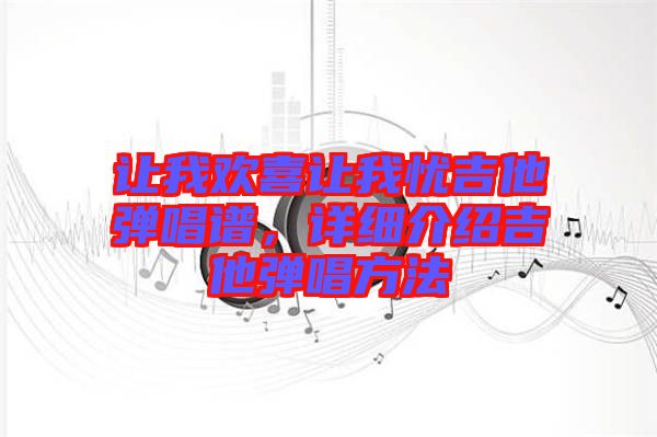 讓我歡喜讓我憂吉他彈唱譜，詳細(xì)介紹吉他彈唱方法