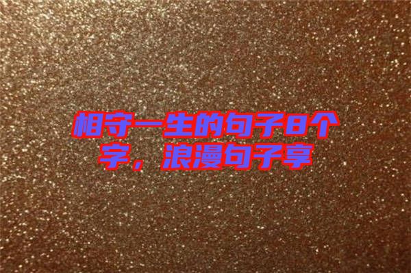 相守一生的句子8個(gè)字，浪漫句子享