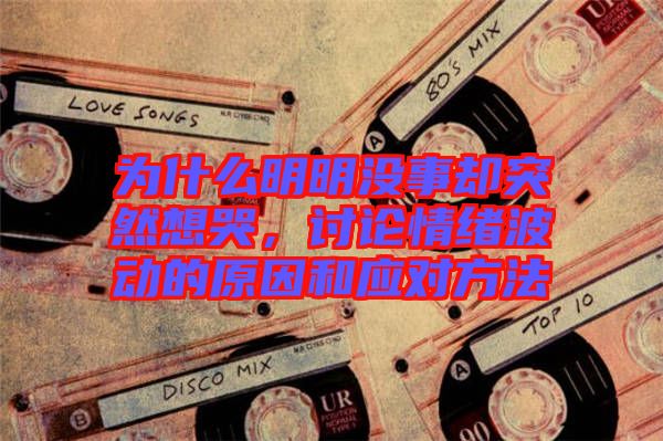 為什么明明沒事卻突然想哭，討論情緒波動的原因和應對方法