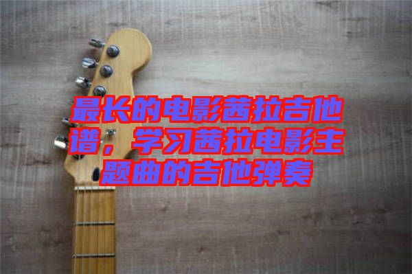 最長(zhǎng)的電影茜拉吉他譜，學(xué)習(xí)茜拉電影主題曲的吉他彈奏