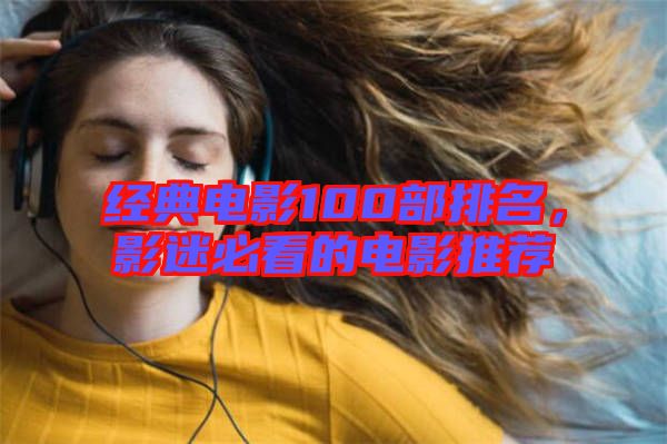 經(jīng)典電影100部排名，影迷必看的電影推薦