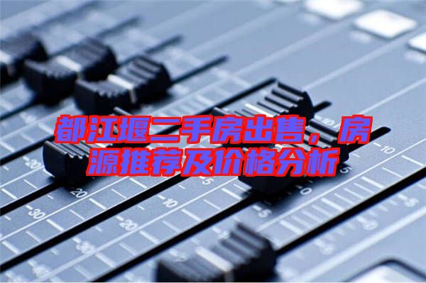 都江堰二手房出售，房源推薦及價格分析