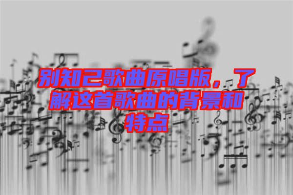 別知己歌曲原唱版，了解這首歌曲的背景和特點(diǎn)
