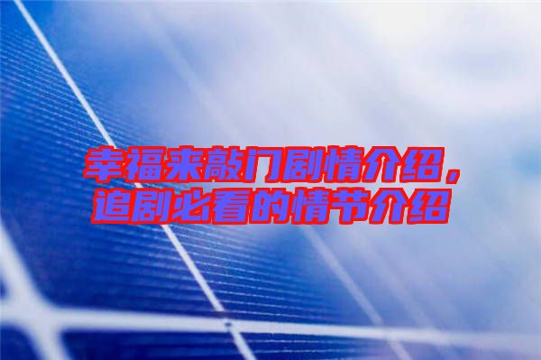 幸福來敲門劇情介紹，追劇必看的情節(jié)介紹