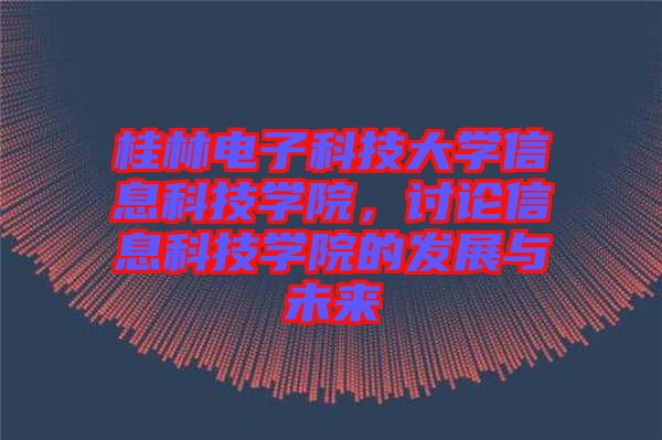 桂林電子科技大學(xué)信息科技學(xué)院，討論信息科技學(xué)院的發(fā)展與未來