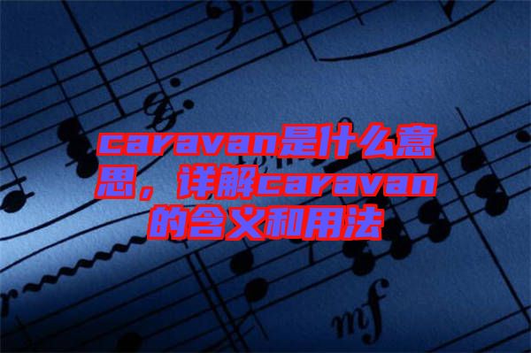 caravan是什么意思，詳解caravan的含義和用法