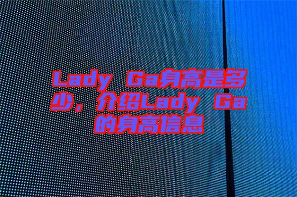 Lady Ga身高是多少，介紹Lady Ga的身高信息