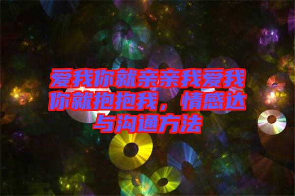 愛我你就親親我愛我你就抱抱我，情感達(dá)與溝通方法